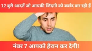 12 बुरी आदतें जो आपकी जिंदगी को बर्बाद कर रही हैं – नंबर 7 आपको हैरान कर देगी!