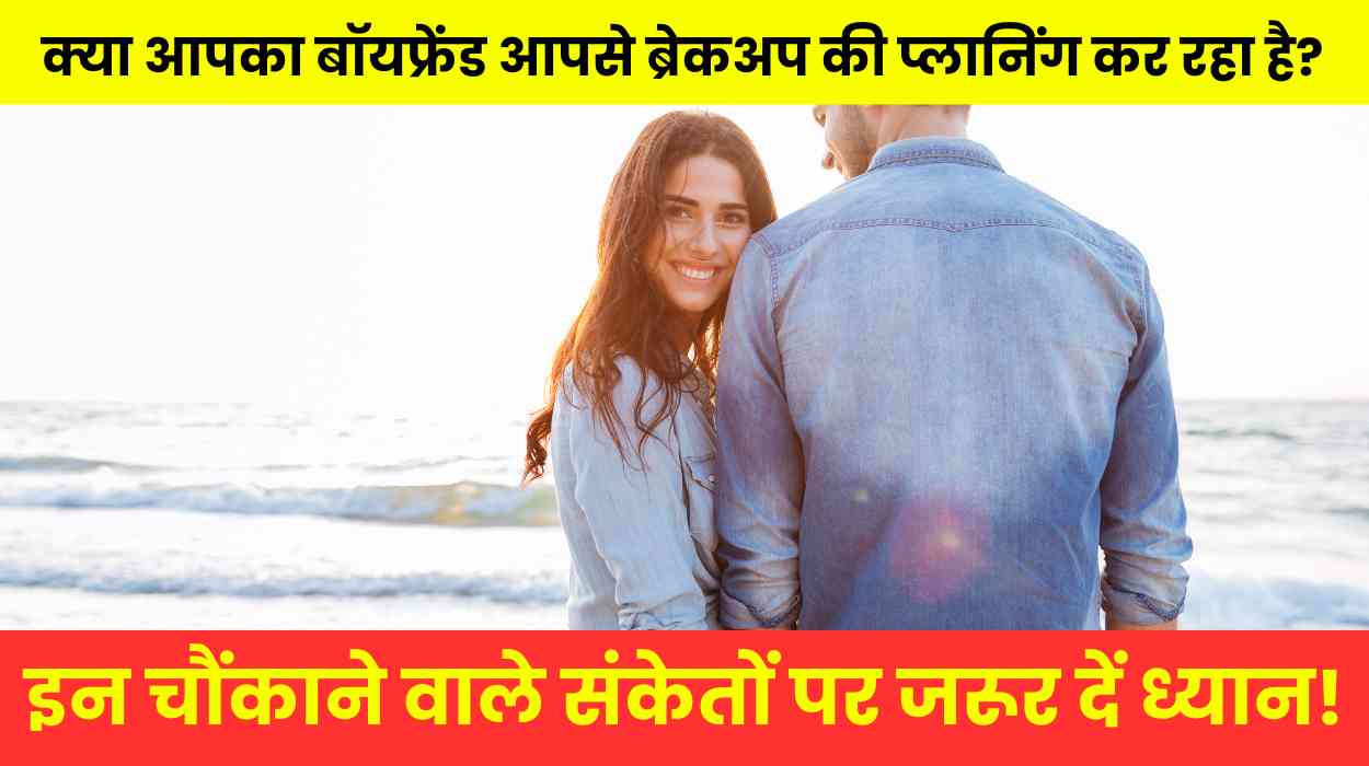 बॉयफ्रेंड के इन संकेतों से समझें कि वो ब्रेकअप की सोच रहा है