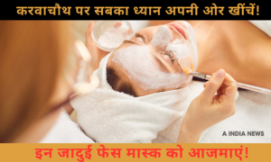Lifestyle- करवाचौथ के मौके पर पाएं झकास निखार: 2 बेहतरीन फेस मास्क जिनका असर तुरंत दिखेगा!